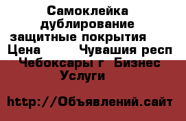 Самоклейка, дублирование, защитные покрытия    › Цена ­ 50 - Чувашия респ., Чебоксары г. Бизнес » Услуги   